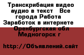 Транскрибация видео/аудио в текст - Все города Работа » Заработок в интернете   . Оренбургская обл.,Медногорск г.